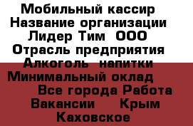 Мобильный кассир › Название организации ­ Лидер Тим, ООО › Отрасль предприятия ­ Алкоголь, напитки › Минимальный оклад ­ 38 000 - Все города Работа » Вакансии   . Крым,Каховское